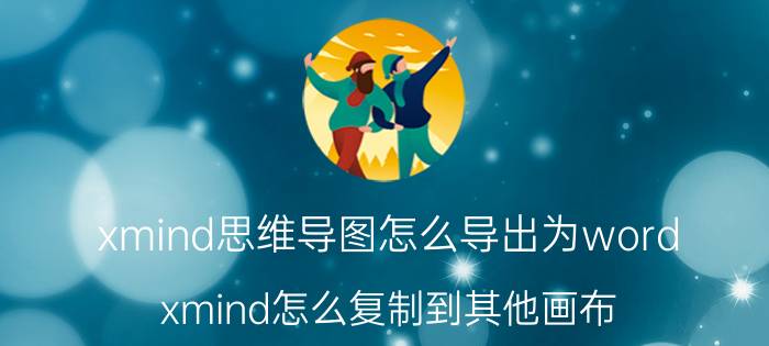 xmind思维导图怎么导出为word xmind怎么复制到其他画布？